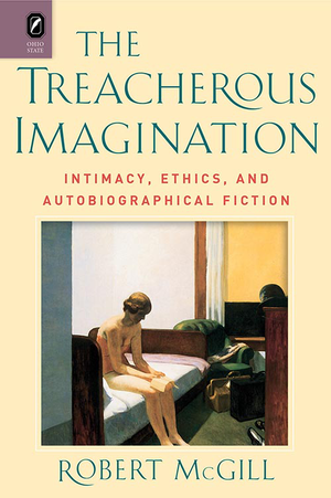 The Treacherous Imagination: Intimacy, Ethics, and Autobiographical Fiction, by Robert McGill