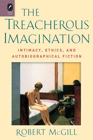 The Treacherous Imagination: Intimacy, Ethics, and Autobiographical Fiction, by Robert McGill
