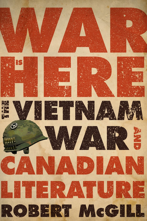 War Is Here: The Vietnam War and Canadian Literature, by Robert McGill